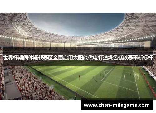世界杯期间休斯顿赛区全面启用太阳能供电打造绿色低碳赛事新标杆