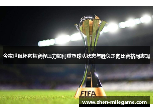 今夜世俱杯密集赛程压力如何重塑球队状态与胜负走向比赛格局表现