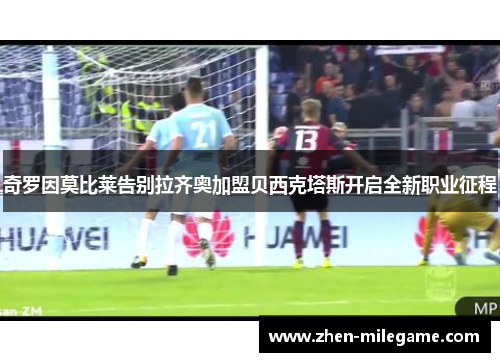 奇罗因莫比莱告别拉齐奥加盟贝西克塔斯开启全新职业征程